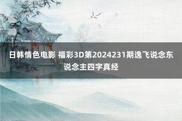 日韩情色电影 福彩3D第2024231期逸飞说念东说念主四字真经